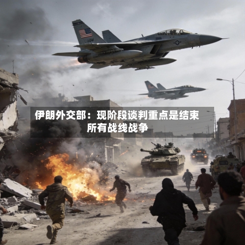 伊朗外交部：现阶段谈判重点是结束所有战线战争