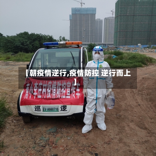 【朝疫情逆行,疫情防控 逆行而上】