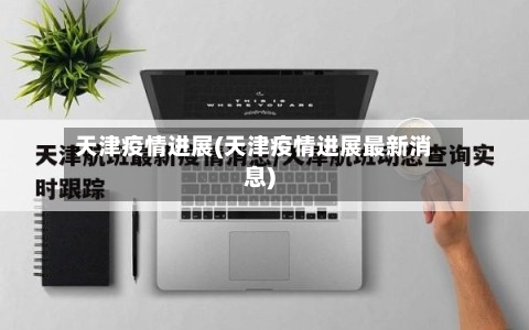 天津疫情进展(天津疫情进展最新消息)