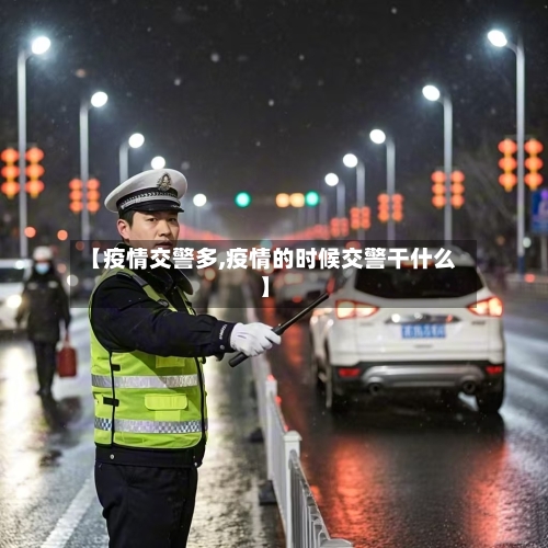 【疫情交警多,疫情的时候交警干什么】