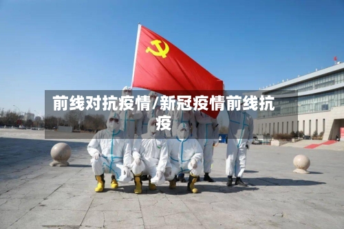 前线对抗疫情/新冠疫情前线抗疫
