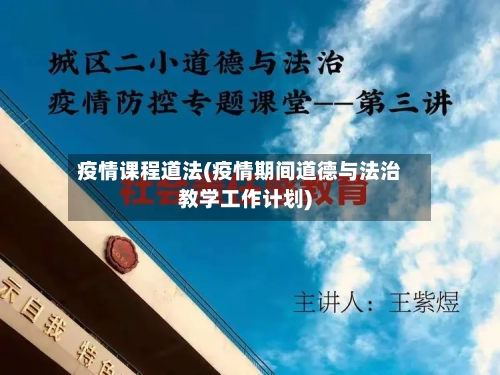 疫情课程道法(疫情期间道德与法治教学工作计划)
