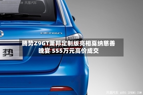 腾势Z9GT萧邦定制版亮相戛纳慈善晚宴 555万元高价成交