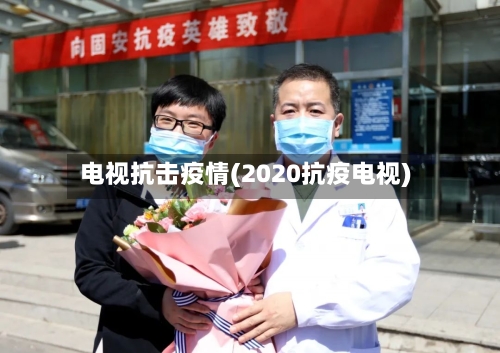 电视抗击疫情(2020抗疫电视)