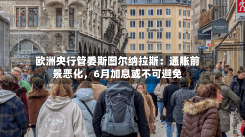 欧洲央行管委斯图尔纳拉斯：通胀前景恶化，6月加息或不可避免