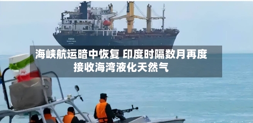 海峡航运暗中恢复 印度时隔数月再度接收海湾液化天然气