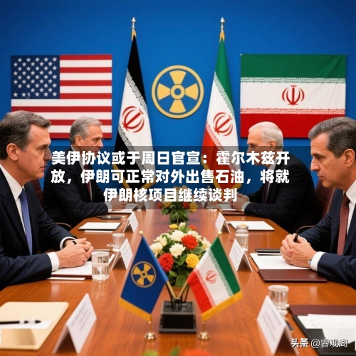 美伊协议或于周日官宣：霍尔木兹开放，伊朗可正常对外出售石油，将就伊朗核项目继续谈判