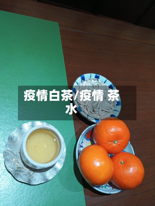 疫情白茶/疫情 茶水