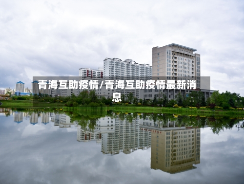 青海互助疫情/青海互助疫情最新消息