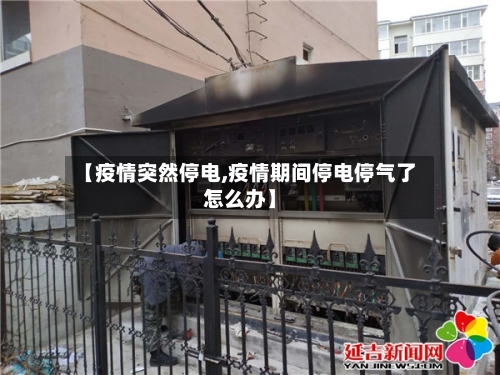 【疫情突然停电,疫情期间停电停气了怎么办】