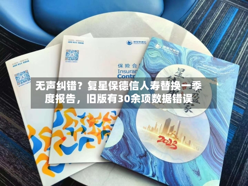 无声纠错?复星保德信人寿替换一季度报告,旧版有30余项数据错误