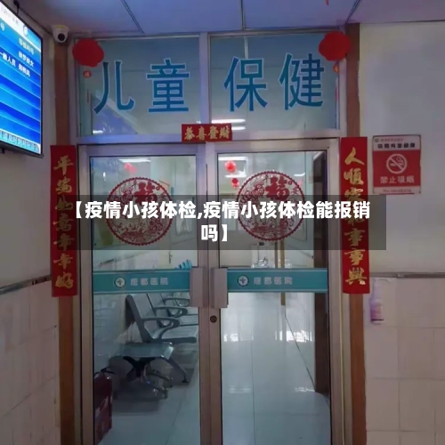 【疫情小孩体检,疫情小孩体检能报销吗】