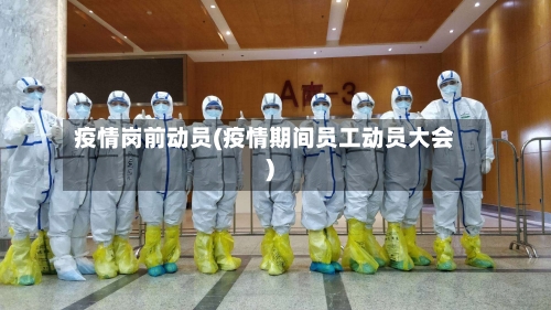 疫情岗前动员(疫情期间员工动员大会)