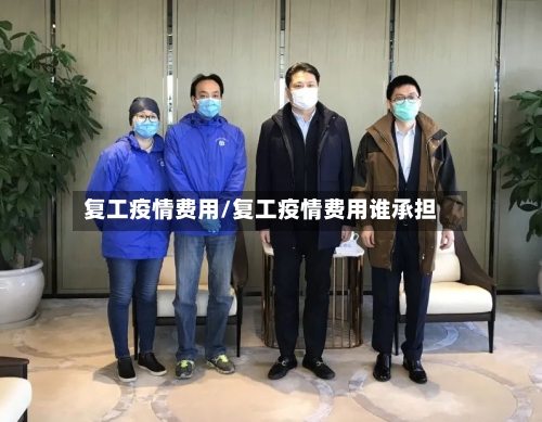 复工疫情费用/复工疫情费用谁承担