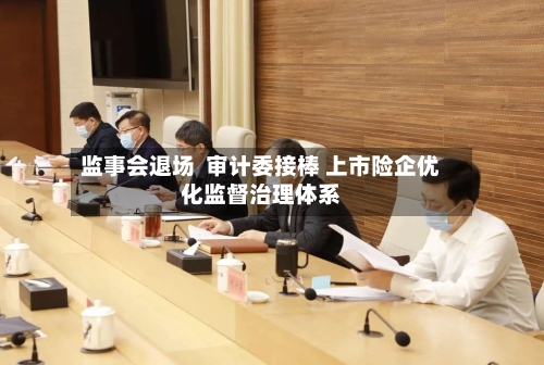 监事会退场  审计委接棒 上市险企优化监督治理体系