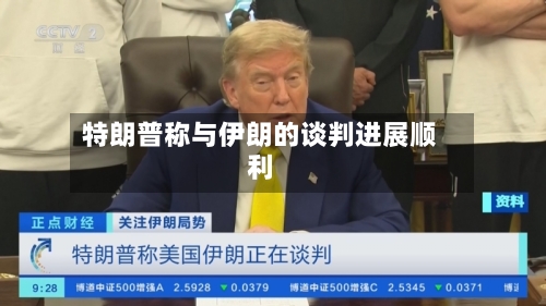 特朗普称与伊朗的谈判进展顺利