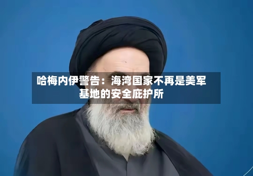 哈梅内伊警告:海湾国家不再是美军基地的安全庇护所