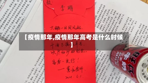 【疫情那年,疫情那年高考是什么时候】