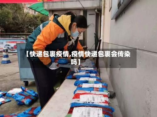 【快递包裹疫情,疫情快递包裹会传染吗】