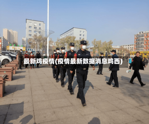 最新鸡疫情(疫情最新数据消息鸡西)