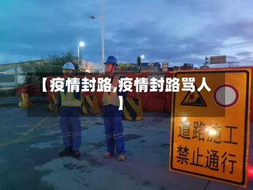 【疫情封路,疫情封路骂人】