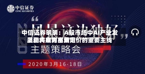 中信证券明明:A股市场中AI产业发展和大宗商品费用
上涨将成为市场定价的重要主线