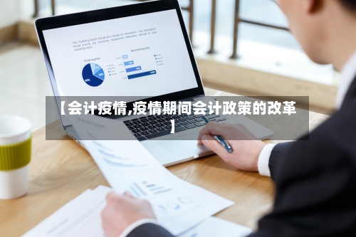 【会计疫情,疫情期间会计政策的改革】