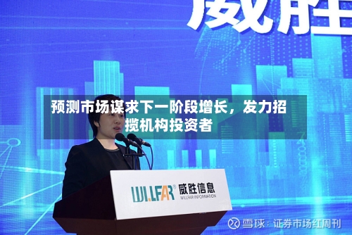 预测市场谋求下一阶段增长，发力招揽机构投资者