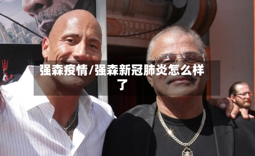 强森疫情/强森新冠肺炎怎么样了