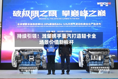 持续引领!潍柴携手重汽打造轻卡全场景价值新标杆