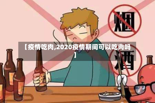【疫情吃肉,2020疫情期间可以吃肉吗】