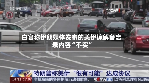 白宫称伊朗媒体发布的美伊谅解备忘录内容“不实”
