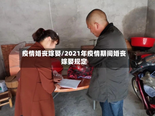 疫情婚丧嫁娶/2021年疫情期间婚丧嫁娶规定