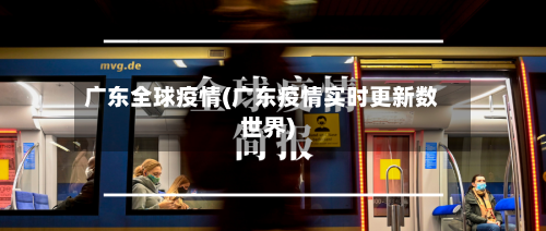 广东全球疫情(广东疫情实时更新数世界)