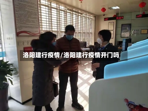 洛阳建行疫情/洛阳建行疫情开门吗