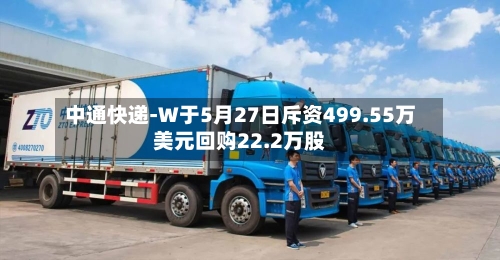 中通快递-W于5月27日斥资499.55万美元回购22.2万股