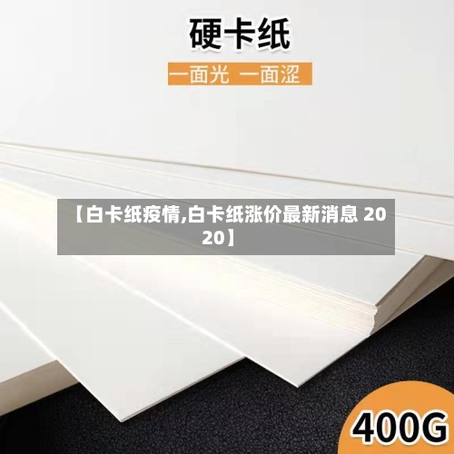 【白卡纸疫情,白卡纸涨价最新消息 2020】