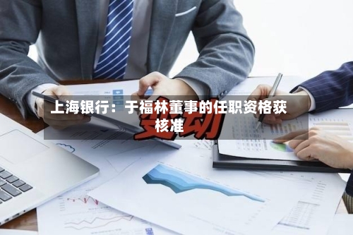 上海银行：于福林董事的任职资格获核准