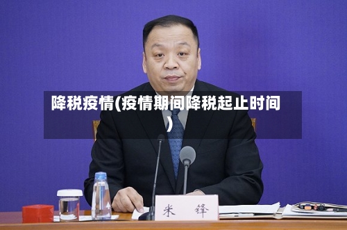 降税疫情(疫情期间降税起止时间)