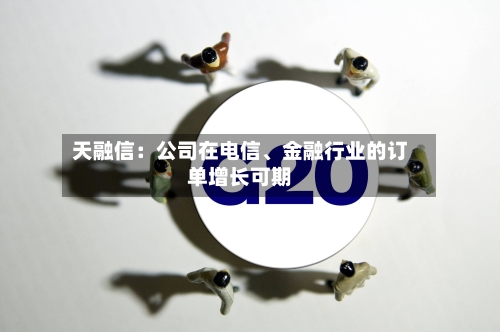 天融信:公司在电信、金融行业的订单增长可期