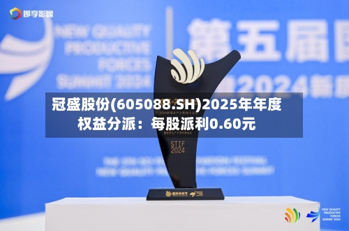 冠盛股份(605088.SH)2025年年度权益分派:每股派利0.60元