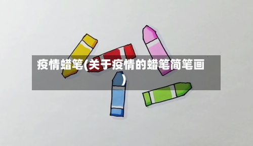疫情蜡笔(关于疫情的蜡笔简笔画)