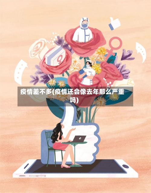 疫情差不多(疫情还会像去年那么严重吗)