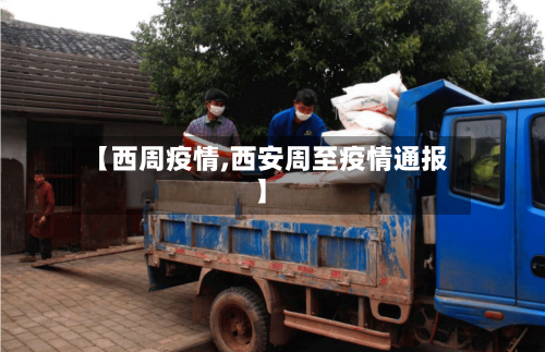【西周疫情,西安周至疫情通报】