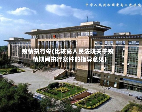 疫情执行令(比较高人民法院关于疫情期间执行案件的指导意见)