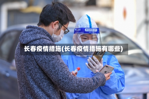 长春疫情措施(长春疫情措施有哪些)