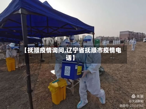 【抚顺疫情询问,辽宁省抚顺市疫情电话】