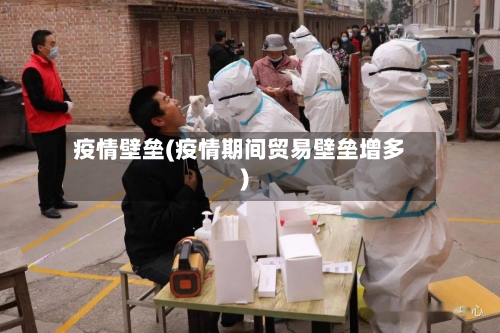疫情壁垒(疫情期间贸易壁垒增多)