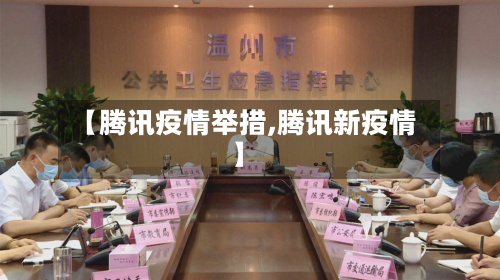 【腾讯疫情举措,腾讯新疫情】
