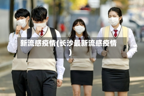 新流感疫情(长沙最新流感疫情)